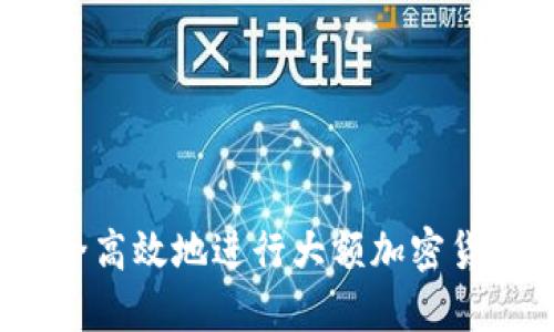 如何安全高效地进行大额加密货币套现？