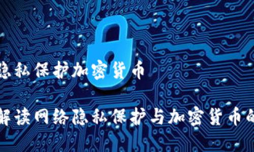 网络隐私保护加密货币

全面解读网络隐私保护与加密货币的未来