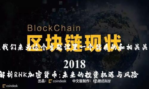 首先，我们来为这个主题设置一个优质的和相关关键词。

优质 
深度解析RHK加密货币：未来的投资机遇与风险