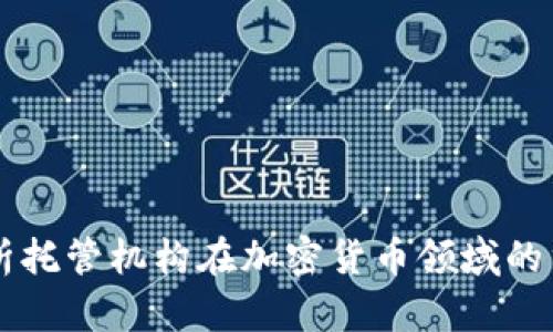 全面解析托管机构在加密货币领域的重要角色