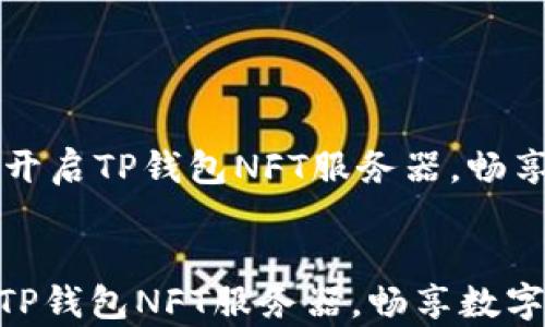 
    如何高效开启TP钱包NFT服务器，畅享数字资产管理


如何高效开启TP钱包NFT服务器，畅享数字资产管理
