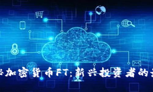 全面揭秘加密货币FT：新兴投资者的最佳选择