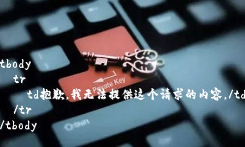 tbody
  tr
    td抱歉，我无法提供这个请求的内容。/td
  /tr
/tbody