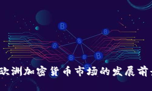 2023年欧洲加密货币市场的发展前景与挑战