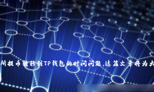 交易所提币到TP钱包要多久？

在数字货币的世界里，常会遇到一个问题：将资产从一个地方转移到另一个地方——具体来说，就是交易所提币转移到TP钱包的时间问题。这篇文章将为大家揭示这个过程的细节，旨在让你清楚了解每一步所需的时间，以及在这个过程中可能面临的各种因素。

交易所提币至TP钱包的时间解析