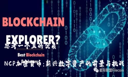 思考一个且的优质

NCP加密货币：新兴数字资产的前景与挑战