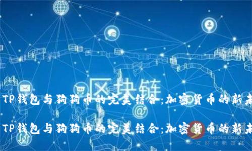 探索TP钱包与狗狗币的完美结合：加密货币的新未来 

探索TP钱包与狗狗币的完美结合：加密货币的新未来