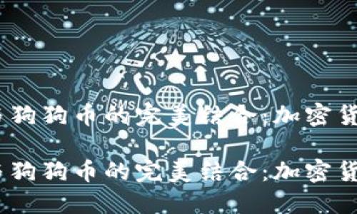 探索TP钱包与狗狗币的完美结合：加密货币的新未来 

探索TP钱包与狗狗币的完美结合：加密货币的新未来