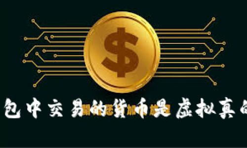 在TP钱包中交易的货币是虚拟真的假的？