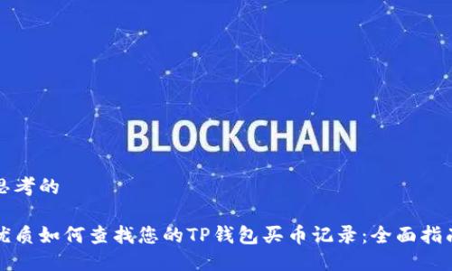 思考的

优质如何查找您的TP钱包买币记录：全面指南