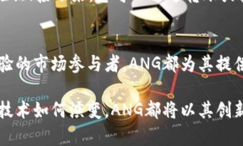   深入了解ANG加密货币：创新与未来的发展趋势 / 
 guanjianci 加密货币,ANG,投资,金融科技 /guanjianci 

什么是ANG加密货币？
在当今这个迅速发展的数字经济时代，加密货币作为一种新兴资产类别，吸引了越来越多的关注和投资。ANG加密货币便是这一趋势中的一颗璀璨明珠。尽管ANG不像比特币或以太坊那样为人熟知，但它在技术创新、应用场景以及投资潜力上，都展现出不容小觑的潜力。

ANG加密货币的名称可能并不陌生，但它所代表的技术与理念却值得每一个对加密货币感兴趣的人深入探讨。从基础技术的构建，到其在金融科技领域的实际应用，ANG加密货币正在逐渐形成自己的特色与优势。

ANG的技术架构与特性
ANG加密货币的核心在于其独特的区块链技术架构。这种架构不仅确保了交易的安全性和透明度，同时也提升了交易的速度和效率。ANG采用了先进的共识算法，使得网络中的每一笔交易都可以在极短的时间内得到验证和确认，远超传统的金融体系。

除此之外，ANG还利用智能合约功能，允许开发者在其区块链平台上构建多种应用。这种灵活性让ANG不仅仅是一种货币，更是一种支持各种应用场景的平台，能够激发更多的商业创新与投资机会。

为什么选择投资ANG加密货币？
在选择加密货币进行投资时，往往需要考虑多个因素：市场潜力、技术背景、团队能力等。ANG加密货币在这些方面均展现出色表现，使其成为投资者关注的焦点。

首先，ANG拥有一个经验丰富且充满激情的团队，他们在区块链和金融科技领域的专业背景为其提供了坚实的支持。与此同时，ANG还与多家知名企业和机构建立了合作关系，这为其未来的发展打下了良好的基础。

其次，从市场前景来看，随着全球对数字资产的接受度逐渐提高，ANG的市场需求有望不断增长。尤其是在移动支付、跨境交易等领域，ANG凭借其技术优势将大大简化交易流程，提升效率，进而创造更多商业价值。

ANG的应用场景及未来前景
ANG并不仅仅是一种投资工具，它的应用场景同样丰富多样。在金融科技领域，ANG可以用于安全的支付、借贷和资产管理等多种活动。在现实生活中，我们可以看到越来越多的商家开始接受ANG支付，这为用户提供了便利，同时也为ANG的流通奠定了基础。

未来，ANG加密货币在各个行业的应用可能会变得更加广泛。例如，在供应链管理中，ANG可以用于实时追踪货物、确保透明度和安全性；在医疗领域，ANG则可能帮助存储和分享患者数据，提升医疗服务的效率和安全性。

常见问题解答
h41. ANG加密货币的安全性如何？/h4
当考虑投资任何加密货币时，安全性无疑是最重要的因素之一。ANG加密货币采用了先进的加密算法以及消费者保护机制，确保用户的资产和交易都能得到充分的保障。同时，ANG社区也在不断与安全机构合作，及时更新和修复可能存在的安全漏洞，以保护用户的利益。

h42. 如何开始投资ANG加密货币？/h4
如果您决定投资ANG加密货币，可以按照以下步骤开始：首先，选择一个可靠的加密货币交易平台，注册账户，并进行身份验证；接下来，您可以通过转账或其他方式向账户充值，然后找到ANG的交易对进行交易；最后，务必将所获的ANG安全存放在电子钱包内，确保资产的安全。

总结
ANG加密货币凭借其独特的技术特点和广泛的应用前景，正在成为投资者关注的新宠。不论是对新手投资者，还是对有经验的市场参与者，ANG都为其提供了极具吸引力的投资机会。但请记住，投资有风险，入市需谨慎。

希望通过这篇文章，能让更多人了解ANG加密货币的魅力与潜力，并帮助大家在加密世界中做出更明智的决策。无论未来技术如何演变，ANG都将以其创新的姿态，继续引领数字货币行业的前行。无论是作为投资工具，还是应用平台，ANG都有着广阔的未来等待着我们去探索！