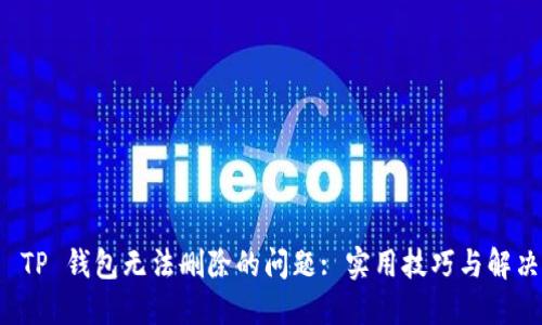 解决 TP 钱包无法删除的问题: 实用技巧与解决方案