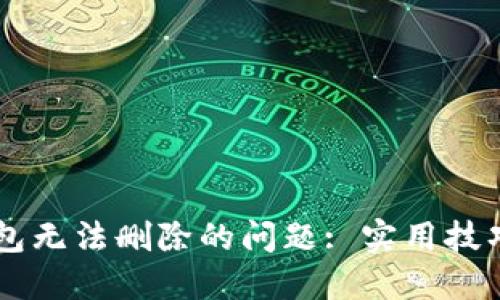 解决 TP 钱包无法删除的问题: 实用技巧与解决方案