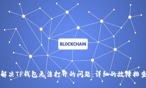 如何解决TP钱包无法打开的问题：详细的故障排查指南