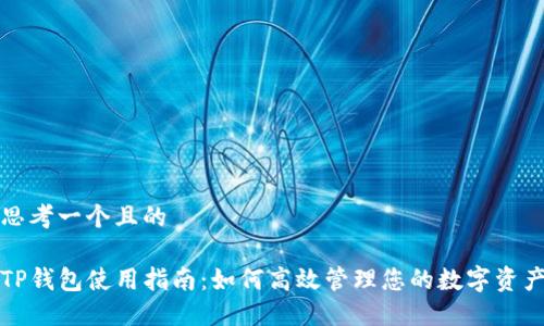 思考一个且的

TP钱包使用指南：如何高效管理您的数字资产