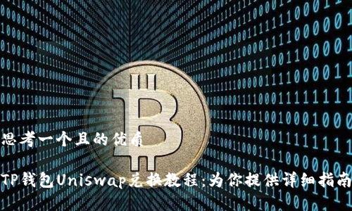 思考一个且的优质

TP钱包Uniswap兑换教程：为你提供详细指南
