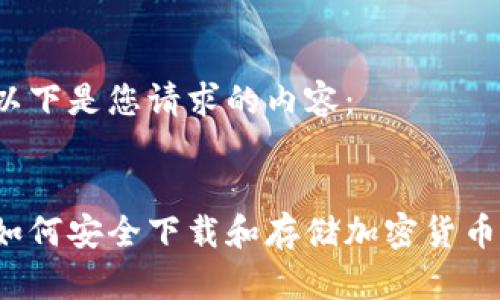 以下是您请求的内容： 

: 
如何安全下载和存储加密货币？