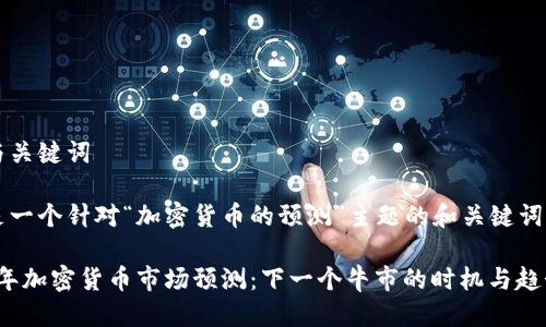思考与关键词

下面是一个针对“加密货币的预测”主题的和关键词：

2023年加密货币市场预测：下一个牛市的时机与趋势分析