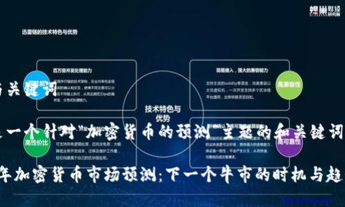 思考与关键词

下面是一个针对“加密货币的预测”主题的和关键词：

2023年加密货币市场预测：下一个牛市的时机与趋势分析