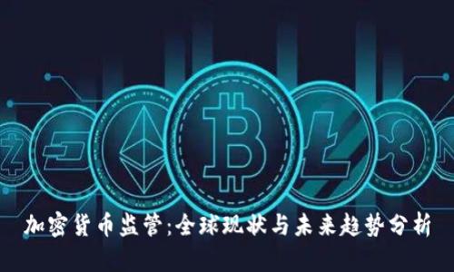 加密货币监管：全球现状与未来趋势分析