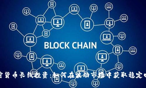 加密货币长线投资：如何在波动市场中获取稳定回报