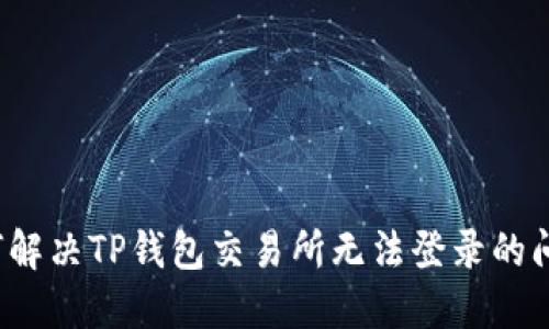 如何解决TP钱包交易所无法登录的问题？