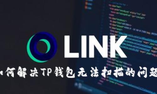 如何解决TP钱包无法扫描的问题？