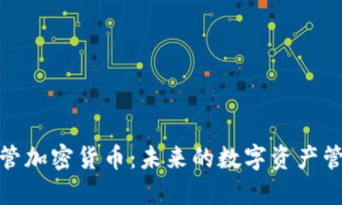 全面监管加密货币：未来的数字资产管理趋势