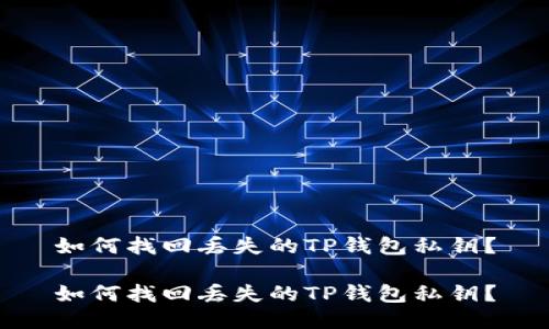 如何找回丢失的TP钱包私钥？

如何找回丢失的TP钱包私钥？