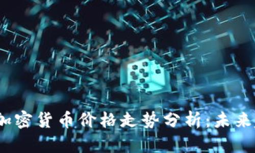 2023年下一个加密货币价格走势分析：未来趋势与投资策略
