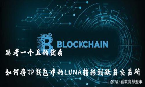思考一个且的优质

如何将TP钱包中的LUNA转移到欧易交易所