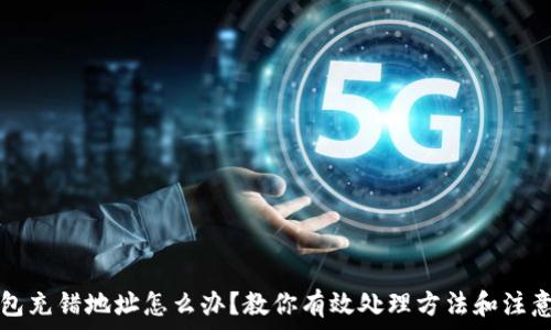   
TP钱包充错地址怎么办？教你有效处理方法和注意事项