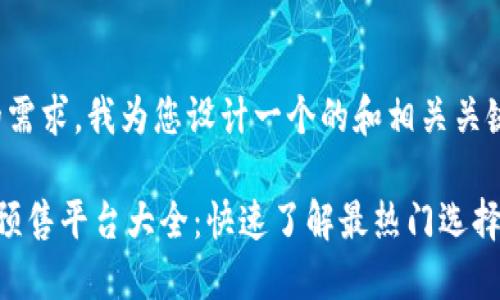 基于您的需求，我为您设计一个的和相关关键词如下：

 TP钱包预售平台大全：快速了解最热门选择