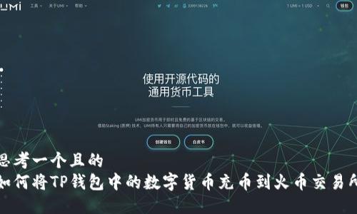思考一个且的  
如何将TP钱包中的数字货币充币到火币交易所
