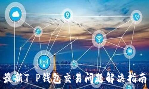   
最新T P钱包交易问题解决指南