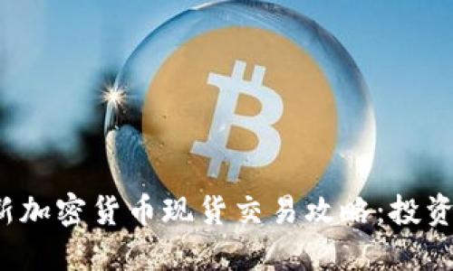 2023年最新加密货币现货交易攻略：投资者必读指南
