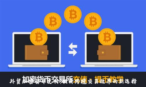  
外贸加密货币支付：提升跨境交易效率的新选择