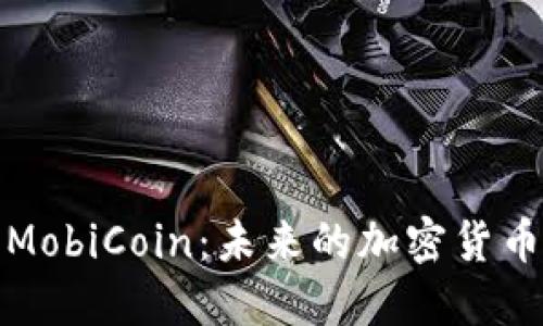 深入了解MobiCoin：未来的加密货币投资机会