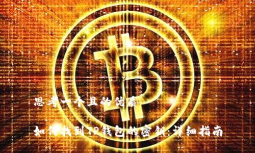 思考一个且的优质

如何找到TP钱包的密钥：详细指南