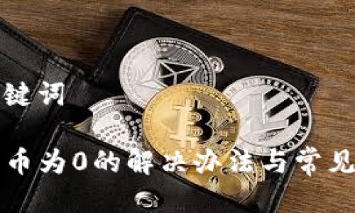 思考与关键词

TP钱包代币为0的解决办法与常见问题解析