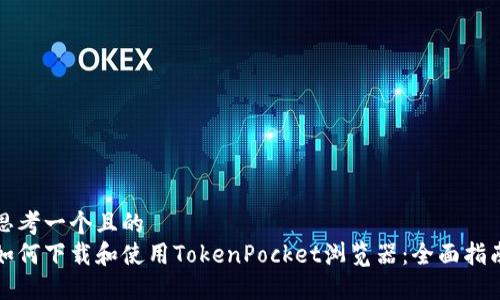 思考一个且的  
如何下载和使用TokenPocket浏览器：全面指南