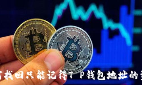   
如何找回只能记得T P钱包地址的资金