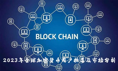 2023年全球加密货币用户排名及市场分析