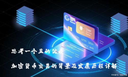 思考一个且的优质

加密货币交易的背景及发展历程详解