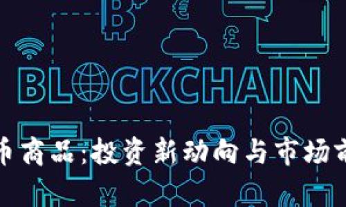 加密货币商品：投资新动向与市场前景分析