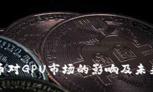 : 加密货币对GPU市场的影响及未来趋势分析