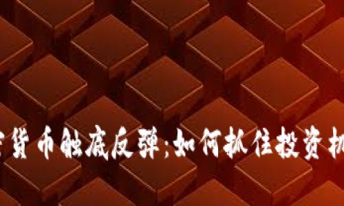 加密货币触底反弹：如何抓住投资机遇？