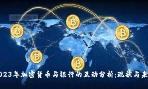 2023年加密货币与银行的互动分析：现状与未来