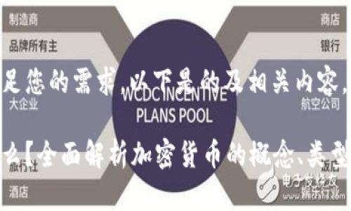 为了更好地满足您的需求，以下是的及相关内容。

加密货币是什么？全面解析加密货币的概念、类型及其运作机制