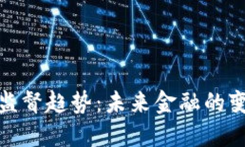 加密货币监督趋势：未来金融的变革与挑战